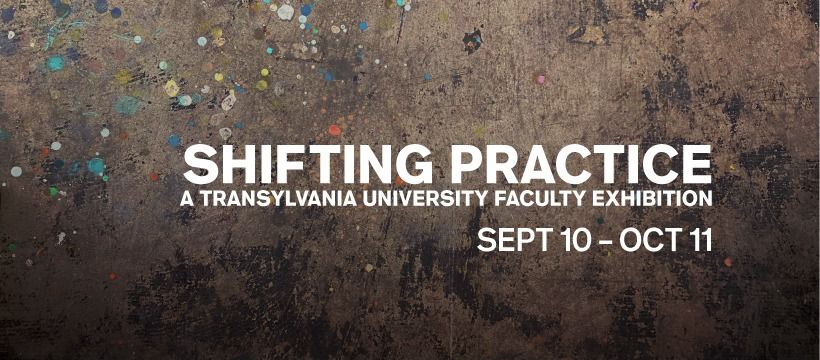 Shifting Practice: A Transylvania University Faculty Exhibition