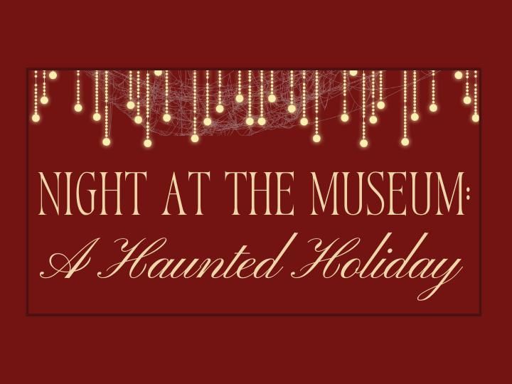 Night at the Museum - A Haunted Holiday Evening