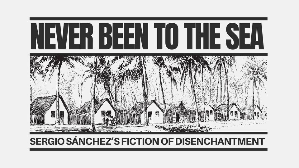 Never Been to the Sea:  Sergio S\u00e1nchez\u2019s Fiction and Latin American Disenchantment