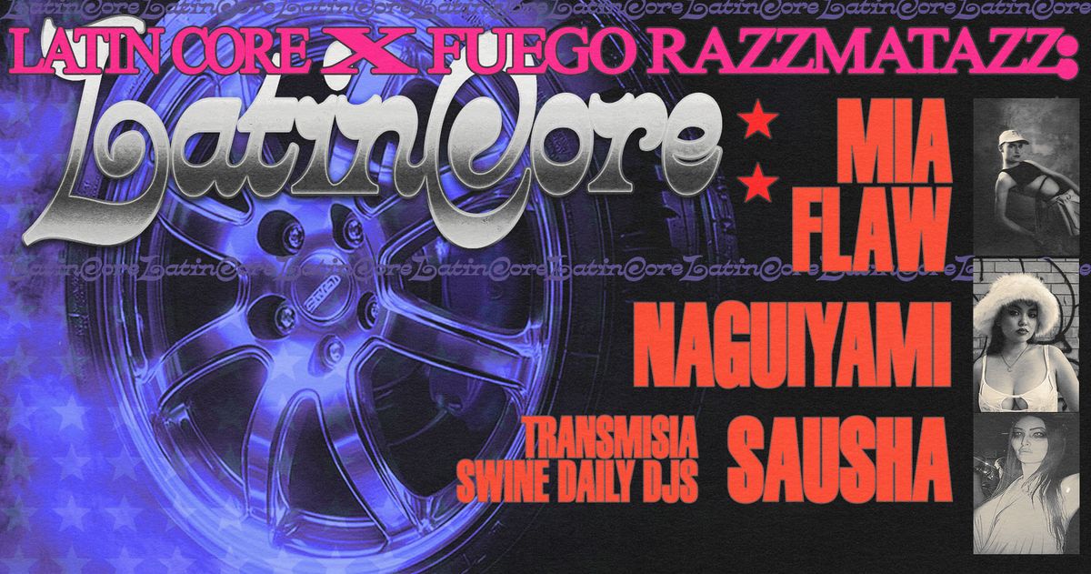 LATIN CORE x FUEGO RAZZMATAZZ:  Naguiyami \u2606 Mia Flaw \u2606 Sausha \u2606 TRANSmisia \u2606 Swine Daily