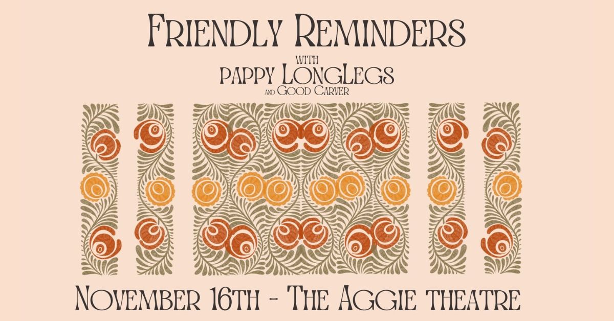 Friendly Reminders w\/ Pappy Longlegs, Good Carver | Aggie Theatre