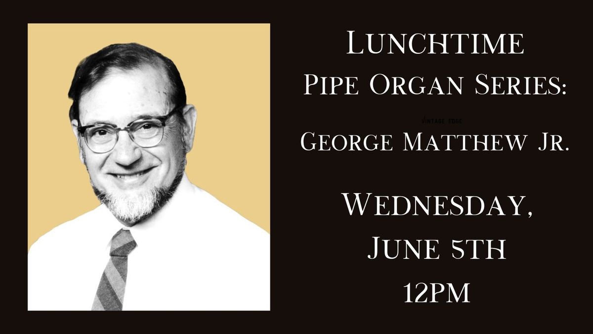 Lunchtime Pipe Organ Series: George Matthew Jr.