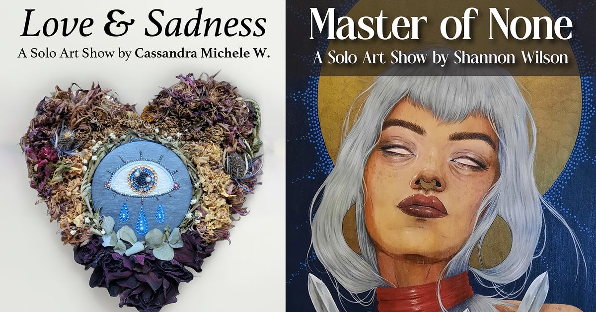 Love & Sadness: A Solo Show by Cassandra Michele W. & Master of None: A Solo Show by Shannon Wilson