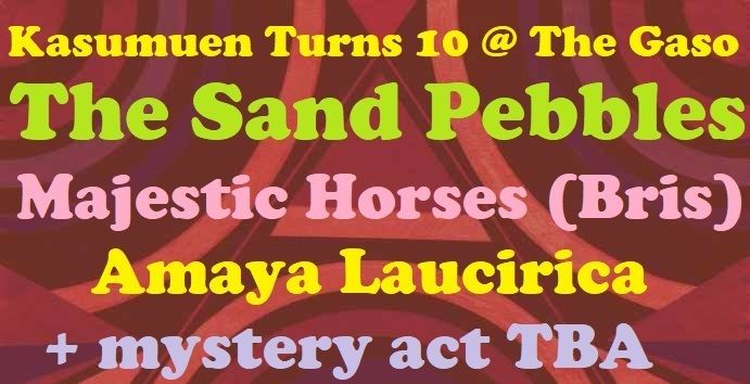 KASUMUEN Turns 10 @ The GASO! The Sand Pebbles MAJESTIC HORSES Amaya Laucirica +?? Friday 26th July