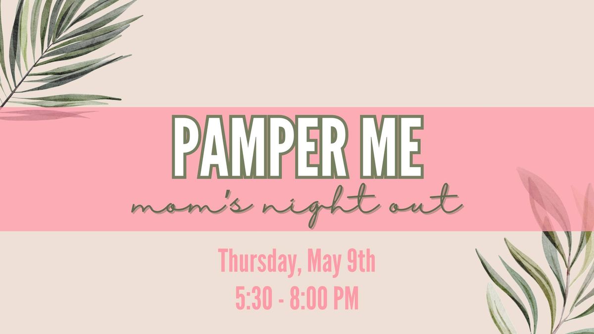 PAMPER ME! Mom's Night Out- Thursday, May 9th
