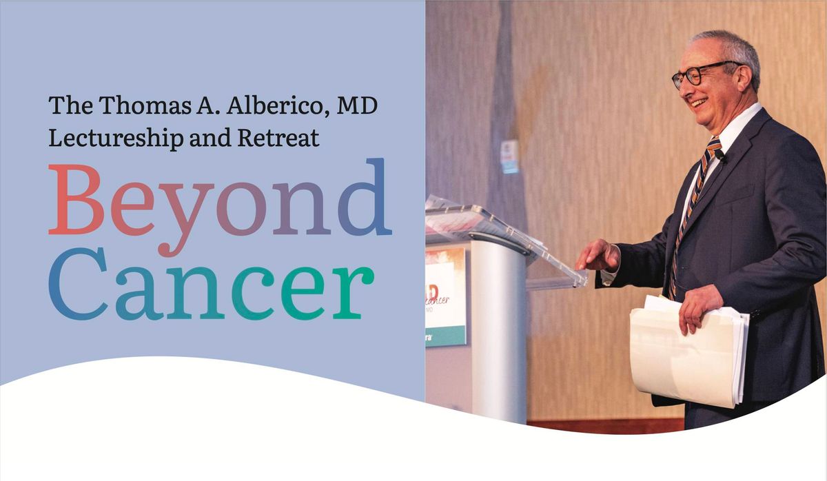 Beyond Cancer: The Thomas A. Alberico, MD Lectureship and Retreat