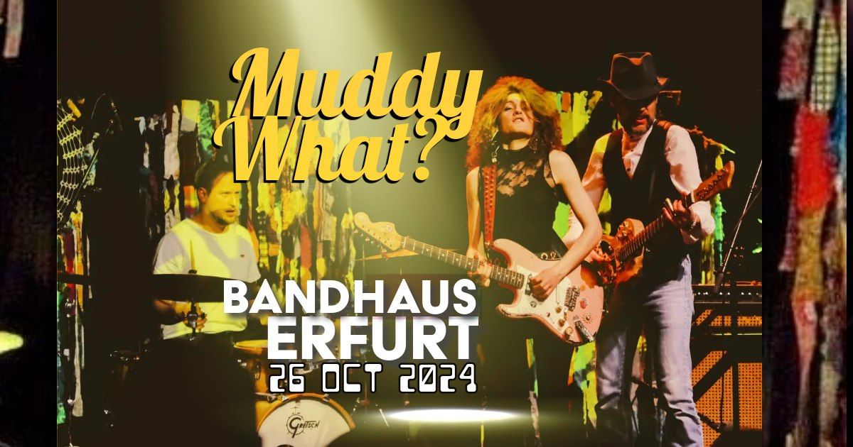 MUDDY WHAT? \u2022 Bandhaus Erfurt \u2022 Erfurt (DE)