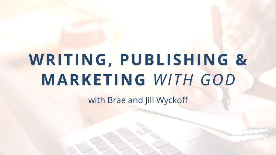 Writing, Publishing, and Marketing with God with Brae and Jill Wyckoff