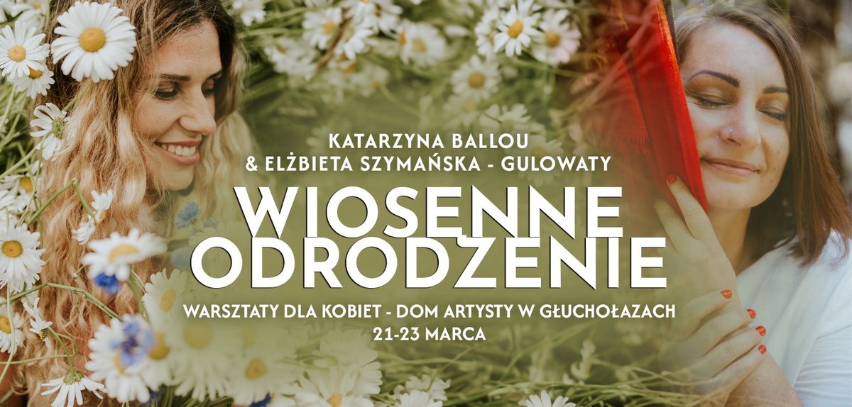 Wiosenne Odrodzenie - Warsztaty dla Kobiet z Katarzyn\u0105 Ballou i El\u017cbiet\u0105 Szyma\u0144sk\u0105 Gulowaty