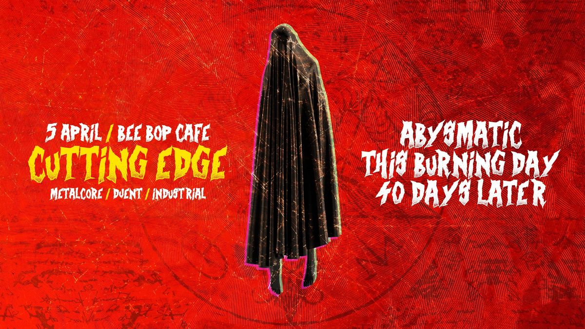 CUTTING EDGE w\/ ABYSMATIC, THIS BURNING DAY, 40 DAYS LATER @ BEE BOP CAFE | 05.04