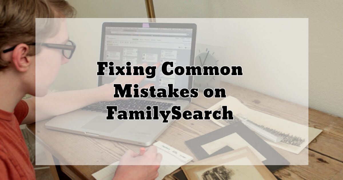 Fixing Common Mistakes on FamilySearch 