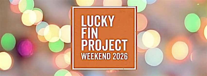 Lucky Fin Project Weekend 2026
