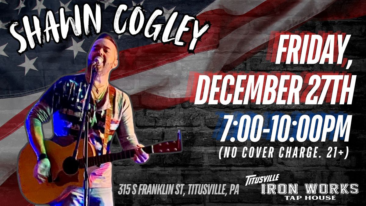 "Shawn Cogley" live at Titusville Iron Works on Friday, December 27th (NO COVER CHARGE. 21+)