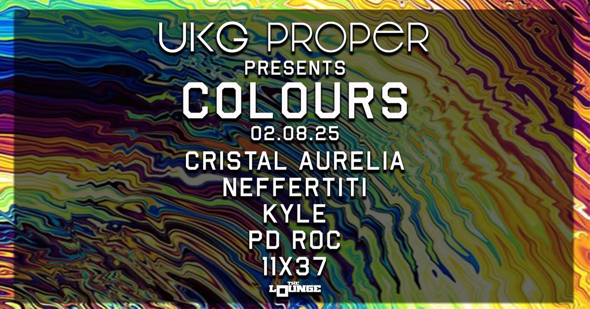 UKG Proper - COLOURS: Cristal Aurelia, Neffertiti, Kyle, PD Roc, 11x37 (The Lounge)