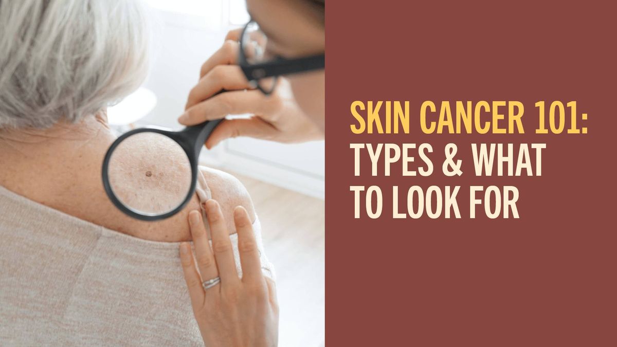 Skin Cancer 101: Types & What to Look For