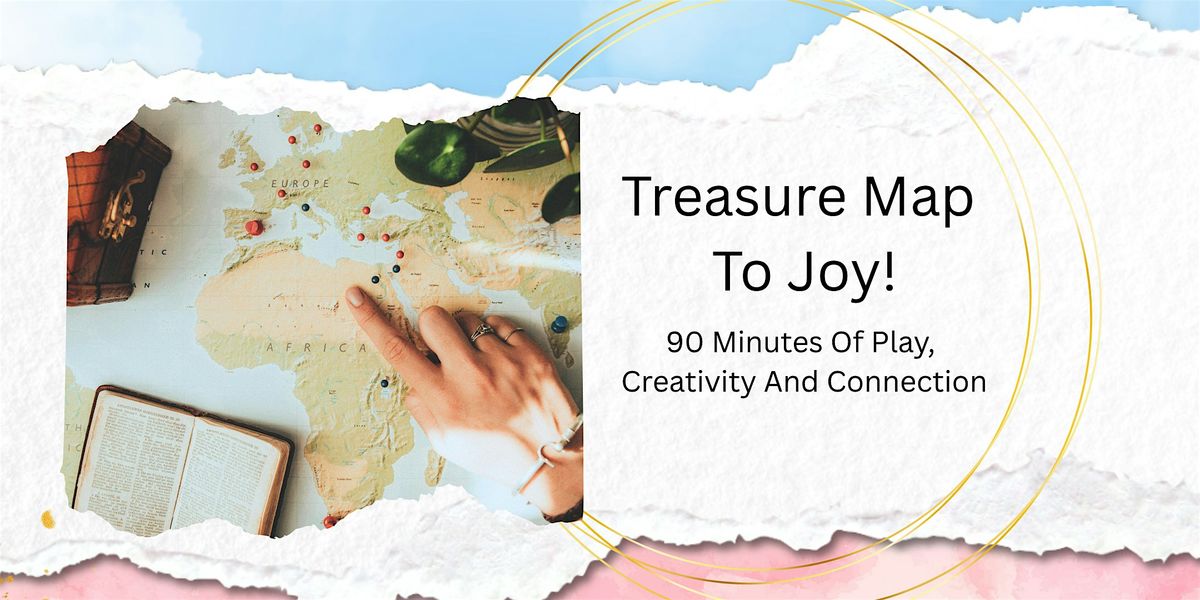 Your Treasure Map To Joy: Create, Play And Connect