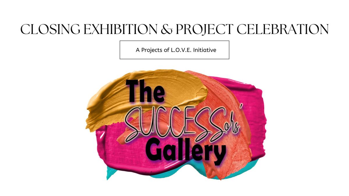 The SUCCESSors' Gallery CLOSING EXHIBITION & CULMINATING CELEBRATION