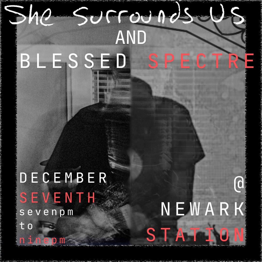 BLESSED SPECTRE \/ SHE SURROUNDS US @ NEWARK STATION \/ EARTHWORKS CAFE