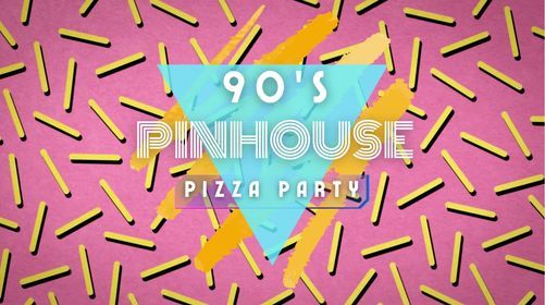 90's Pinhouse Pizza Party!