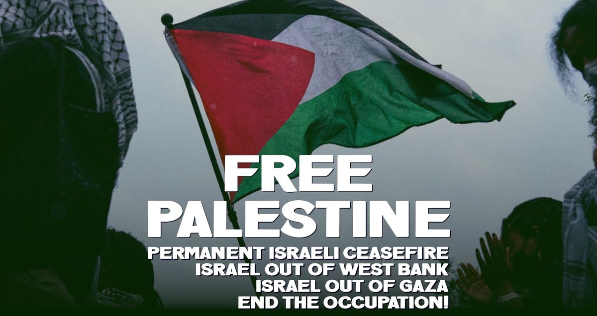 PROTEST: Permanent ceasefire! Israel out of West Bank! Free Palestine!