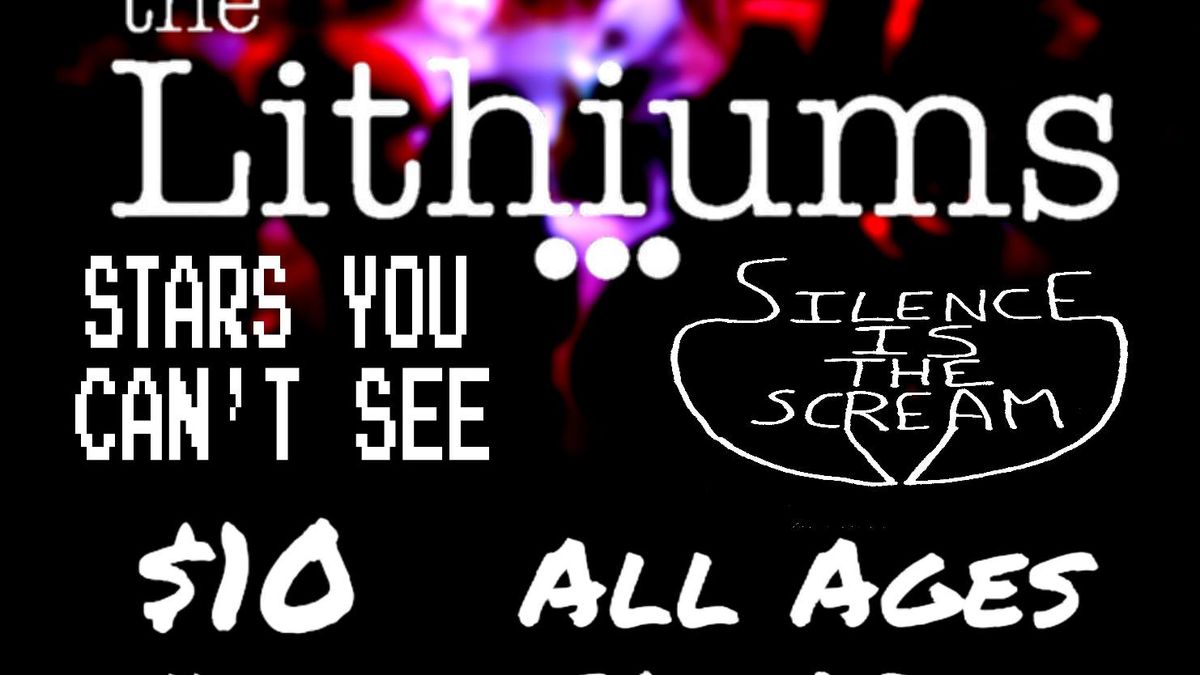 The Lithiums w\/ Stars You Can't See & Silence Is The Scream