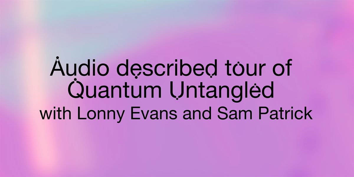 Audio described tour of Quantum Untangled with Lonny Evans and Sam Patrick