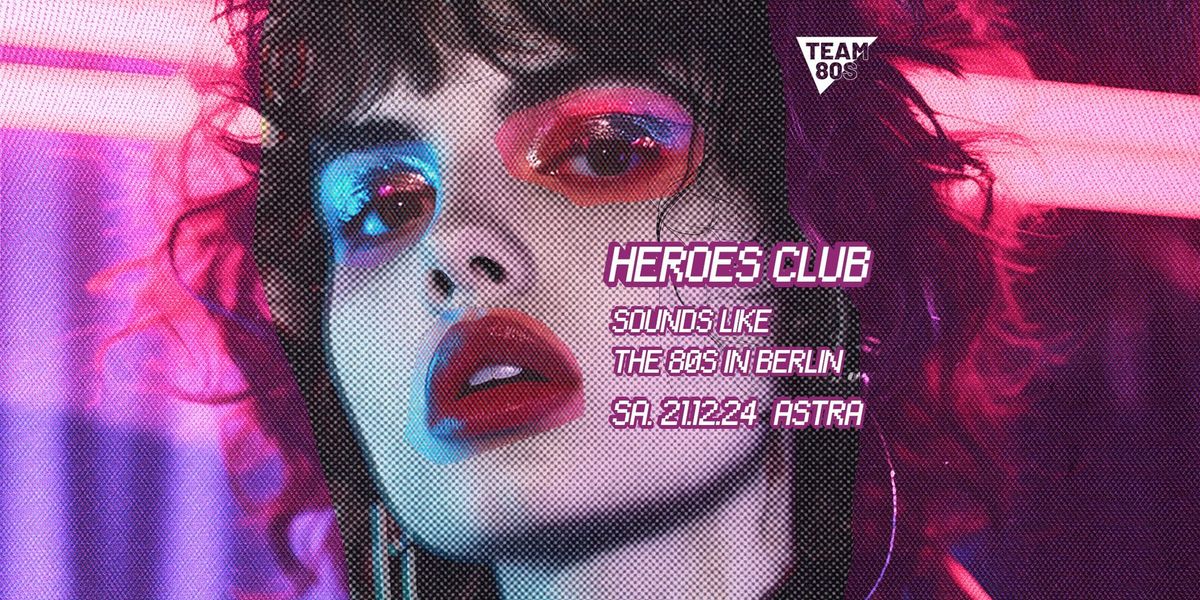 Heroes Club \u2022 New Wave, NDW, Postpunk \u2022 by Team 80s at Astra Berlin