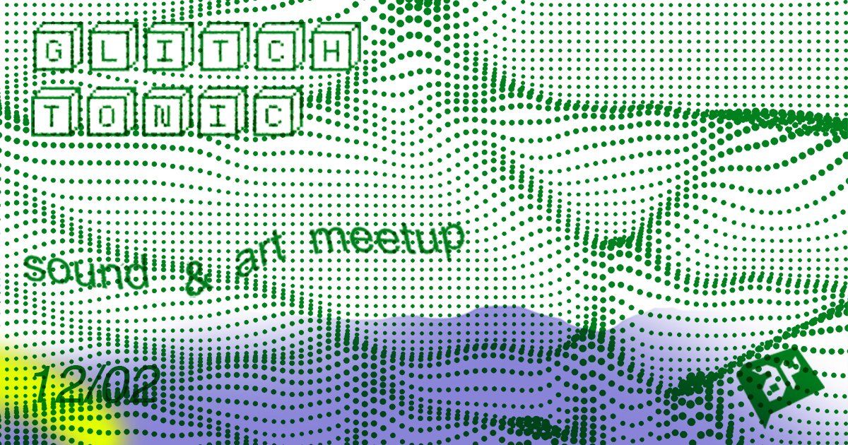 Glitch Tonic #6 \/ Sound & Art Meetup