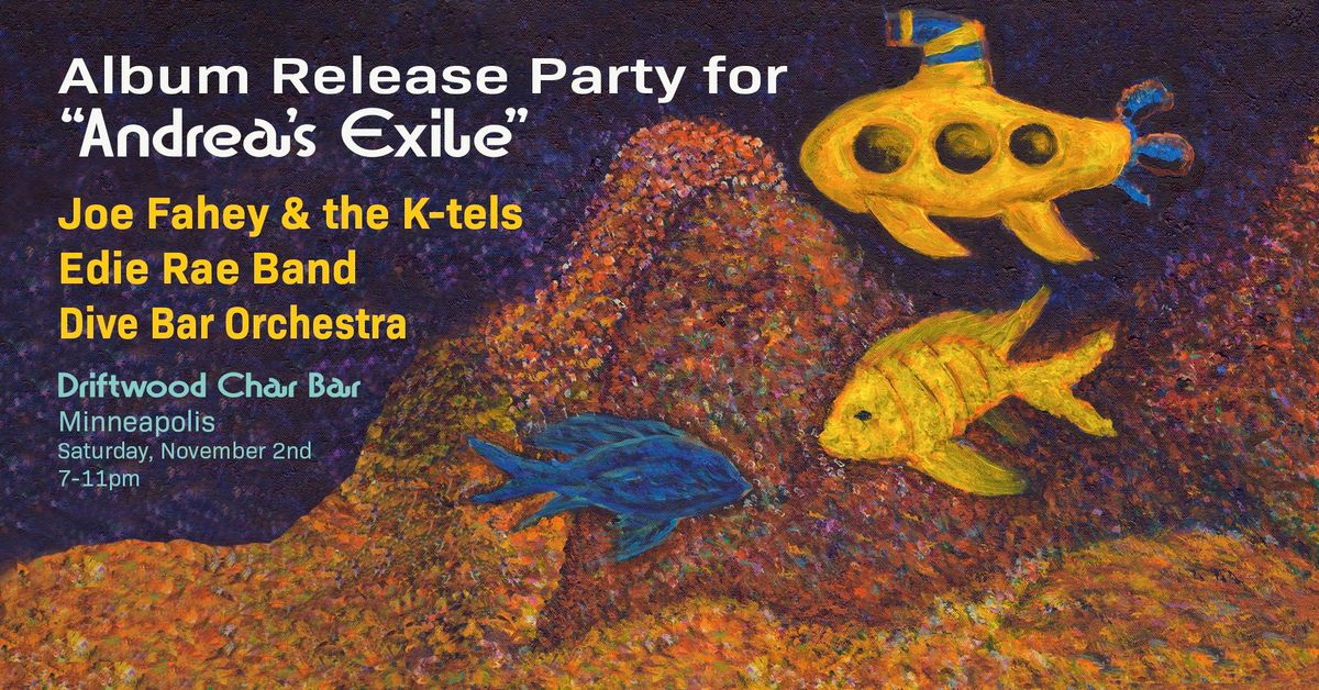 "Andrea\u2019s Exile" Album Release Party \/ Joe Fahey & the K-tels \/ Edie Rae Band \/ Dive Band Orchestra