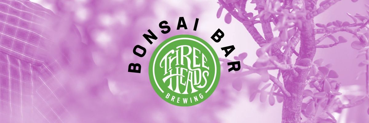 Bonsai Bar @ Three Heads Brewing
