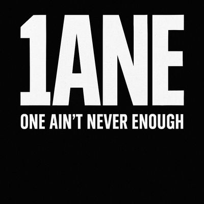 1ANE (One Ain\u2019t Never Enough)