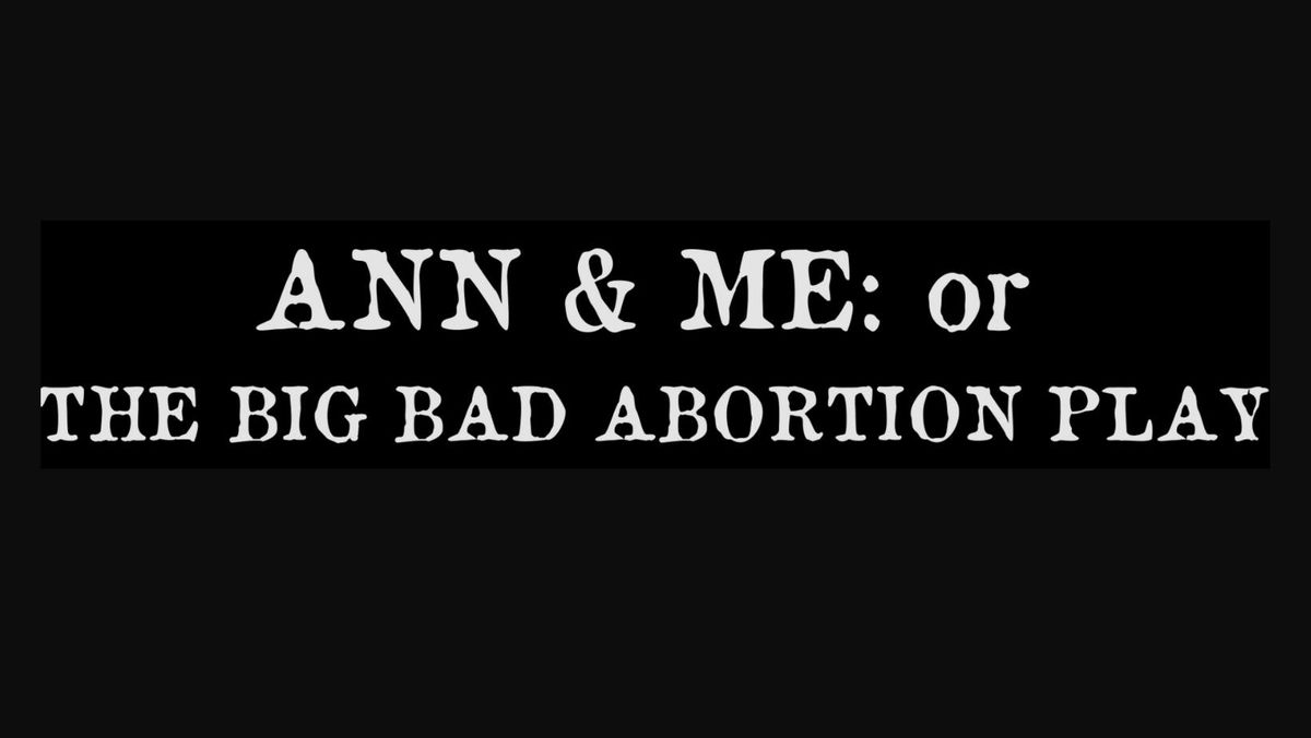 Ann & Me: Or The Big Bad Abortion Play