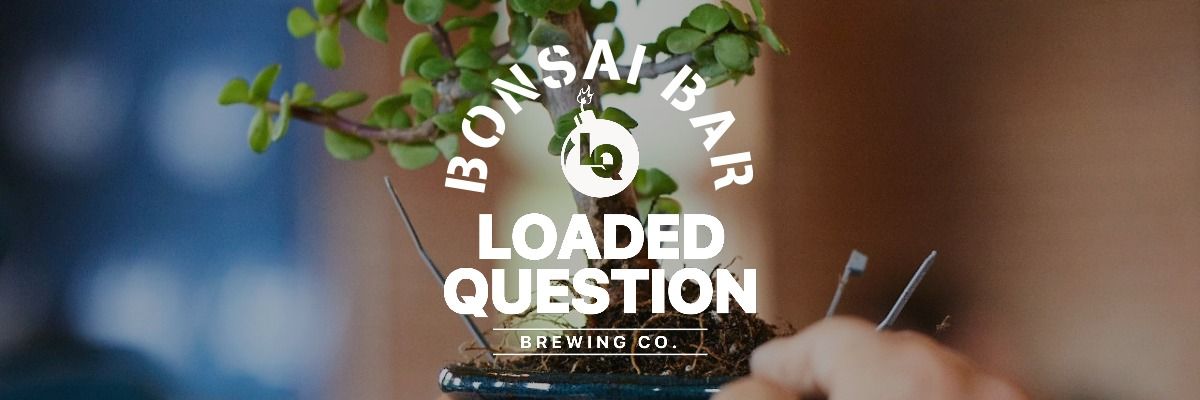 Bonsai Bar @ Loaded Question Brewing