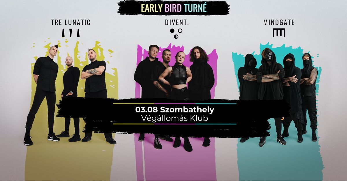 EARLY BIRD TURN\u00c9  - DIVENT. - MINDGATE - TRE LUNATIC \/\/ V\u00c9G\u00c1LLOM\u00c1S KLUB \/\/ 03.08