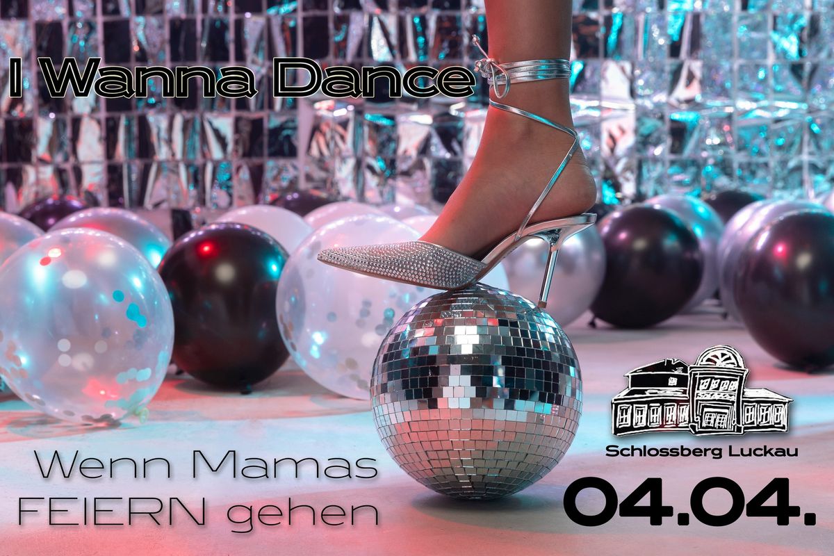 I Wanna Dance - Wenn Mamas Feiern gehen! Schlossberg Luckau 