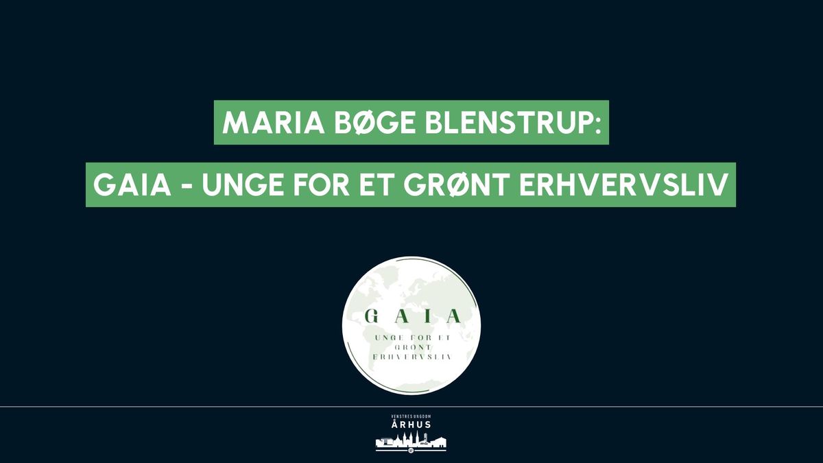 Maria Blenstrup: Hvad er GAIA - Unge for et gr\u00f8nt erhvervsliv? \/\/ Mandagsm\u00f8de i VU \u00c5rhus