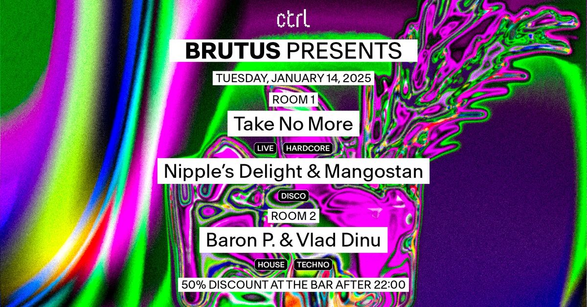 ctrl BRUTUS: Take No More, Nipple\u2019s Delight, Mangostan, Baron P. & Vlad Dinu