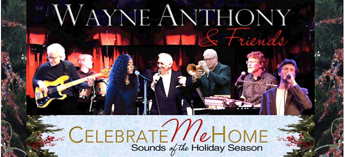 Wayne Anthony & Friends: CELEBRATE ME HOME - Sounds of the Holiday Season