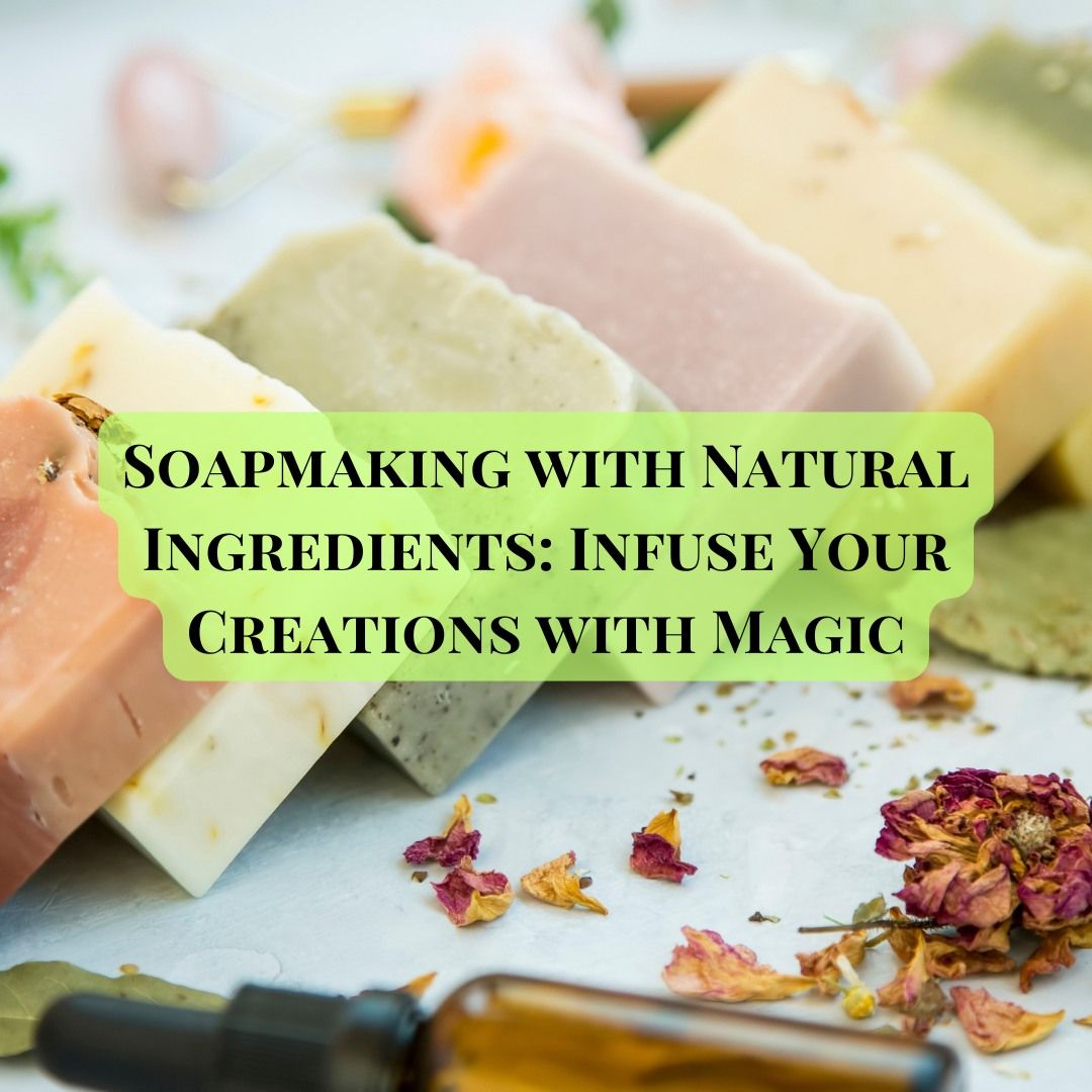 Soapmaking with Natural Ingredients: Infuse Your Creations with Magic