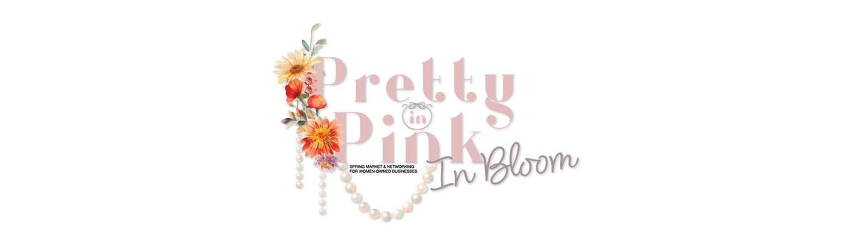 Pretty in Pink - In Bloom: Spring Market & Networking for Women-Owned Businesses