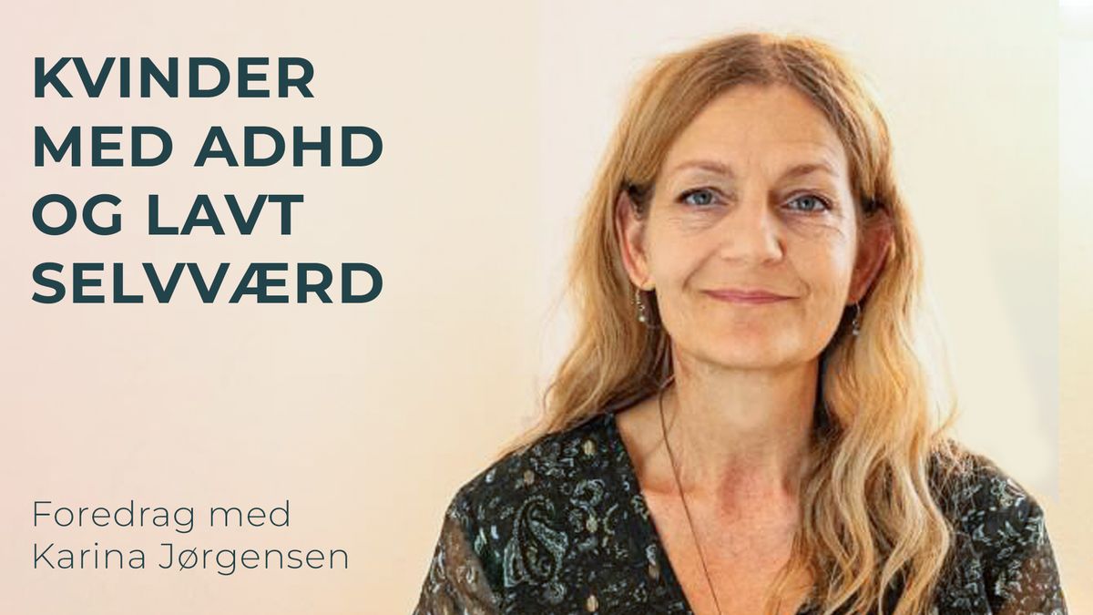 Kvinder med ADHD og lavt selvv\u00e6rd \u2013 Et foredrag med Karina J\u00f8rgensen