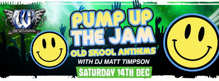 Pump Up the Jam \u2013 Old Skool Anthems \u2013 Saturday 14th December