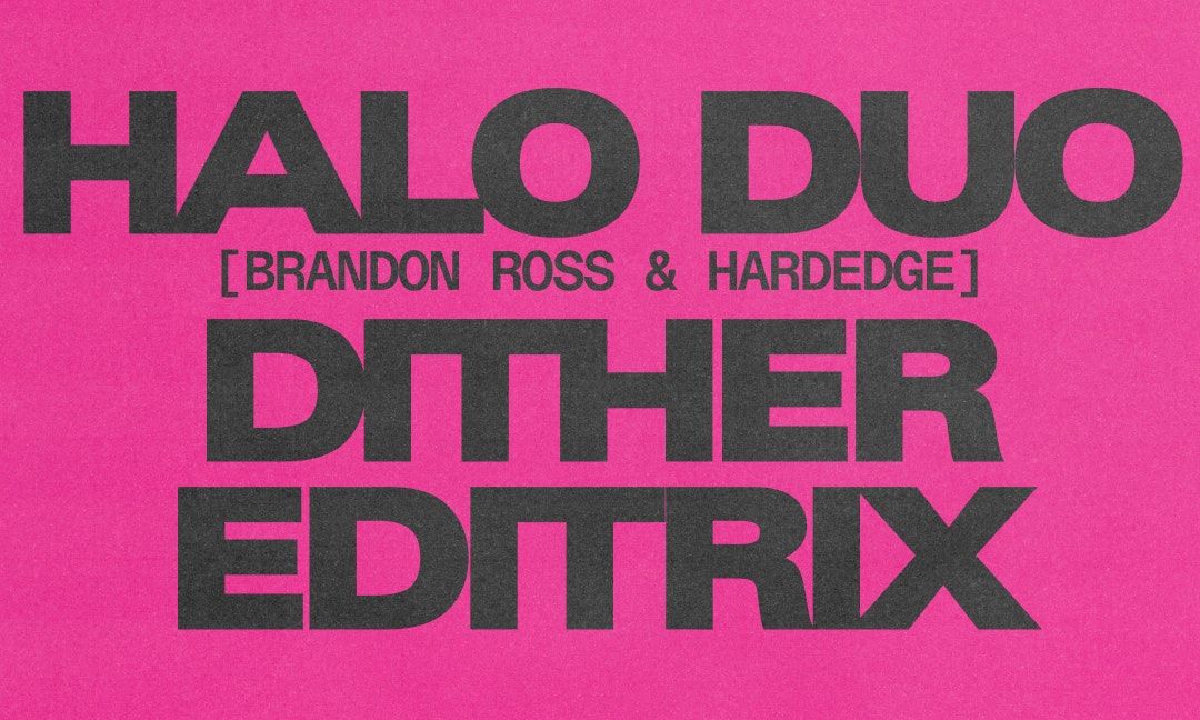 Halo Duo [Brandon Ross & Hardedge] + Dither + Editrix