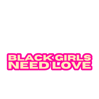 BLACK GIRLS NEED LOVE
