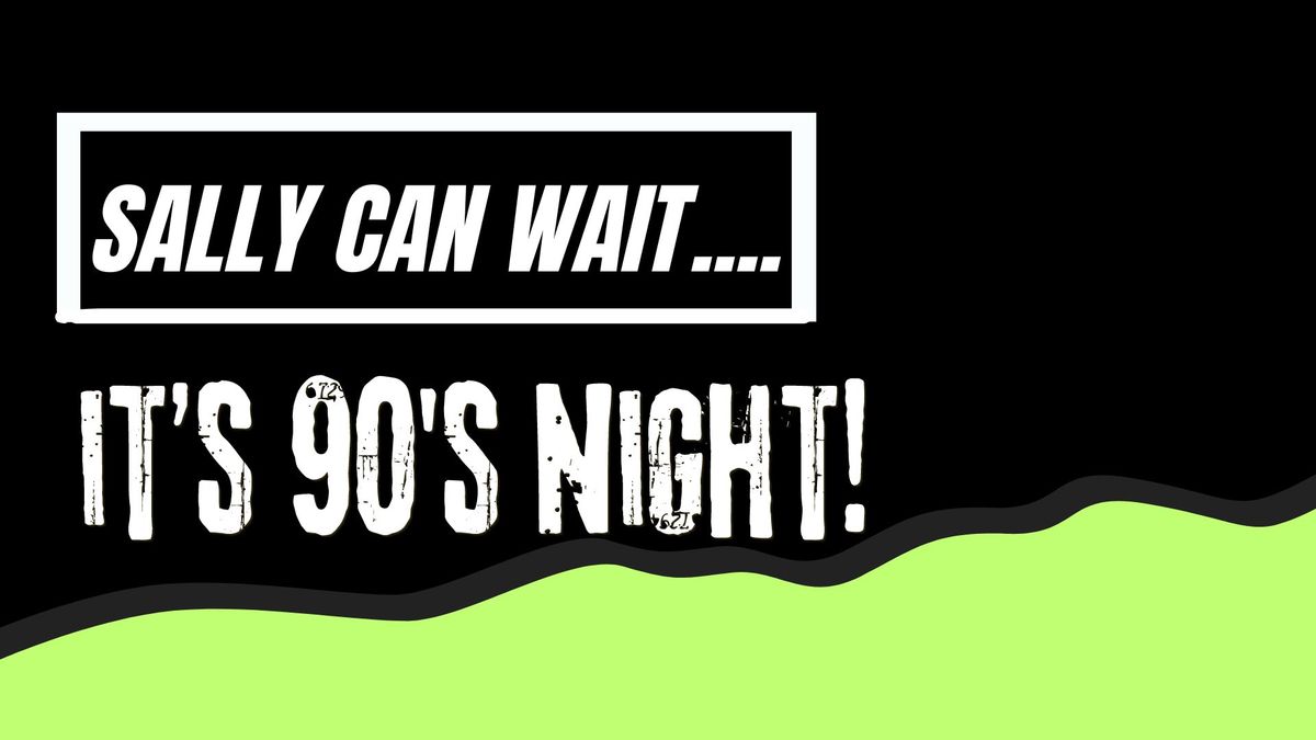 Sally can wait...it's 90's Night!