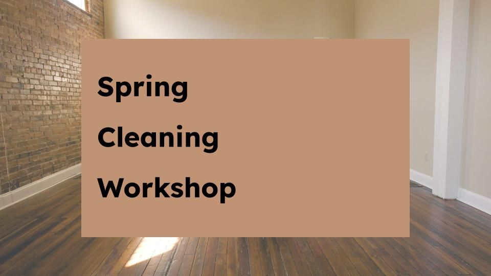 Spring Cleaning Workshop