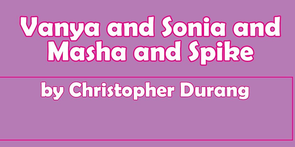 OPENING WEEKEND OF \u201cVanya and Sonia and Masha and Spike\u201d by Christopher Durang!