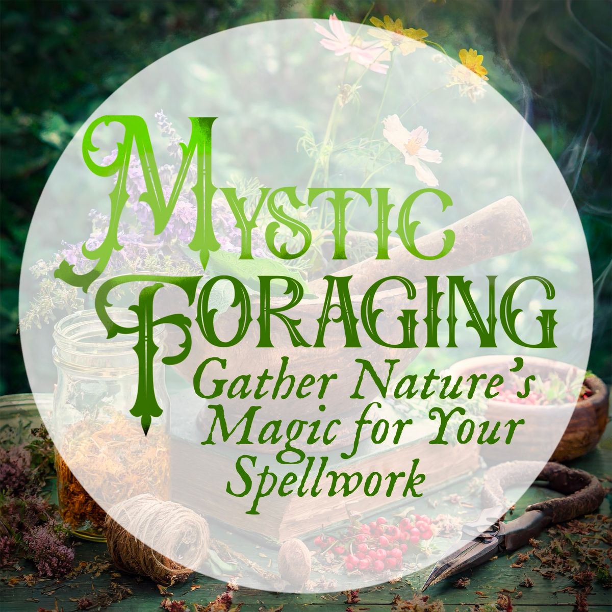 Mystic Foraging: Gather Natures Magick for your Spellwork