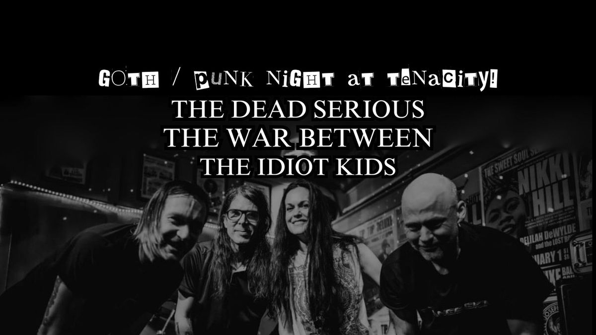 Goth\/Punk Night at Tenacity w\/ The Dead Serious, The War Between, The Idiot Kids