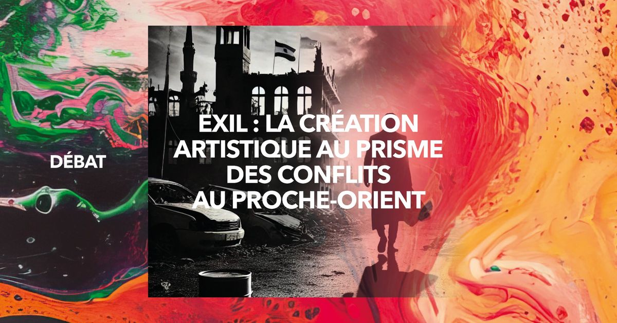 D\u00e9bat \u2022 Exil : La Cr\u00e9ation artistique au Prisme des conflits au Proche-Orient